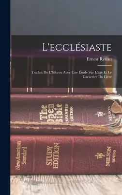 L'ecclsiaste: Traduit De L'hbreu Avec Une tude Sur L'age Et Le Caractre Du Livre