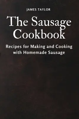 Książka kucharska o kiełbasie: Przepisy na robienie i gotowanie domowej kiełbasy - The Sausage Cookbook: Recipes for Making and Cooking with Homemade Sausage