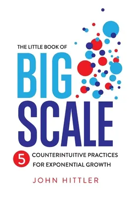 The Little Book of Big Scale: 5 sprzecznych z intuicją praktyk zapewniających wykładniczy wzrost - The Little Book of Big Scale: 5 Counterintuitive Practices for Exponential Growth
