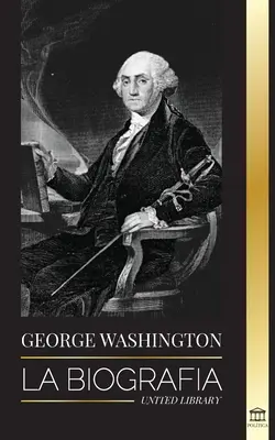 George Washington: Biografia - Rewolucja Amerykańska i historia ojca założyciela Stanów Zjednoczonych - George Washington: La biografa - La Revolucin Americana y el legado del padre fundador de Estados Unidos