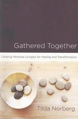 Zebrani razem: Tworzenie osobistych liturgii dla uzdrowienia i transformacji - Gathered Together: Creating Personal Liturgies for Healing and Transformation