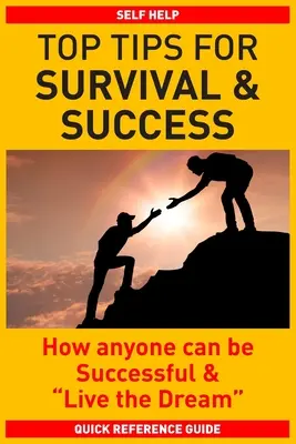 Najlepsze wskazówki dotyczące przetrwania i sukcesu: Jak każdy może odnieść sukces i żyć marzeniami - Top Tips for Survival & Success: How anyone can be successful and Live the Dream