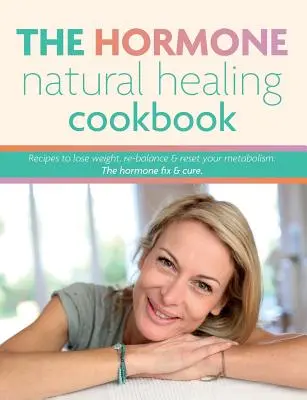 Książka kucharska Hormone Natural Healing: Przepisy na utratę wagi, przywrócenie równowagi i zresetowanie metabolizmu. Hormonalna poprawka i lekarstwo. - The Hormone Natural Healing Cookbook: Recipes to lose weight, re-balance & reset your metabolism. The hormone fix & cure.