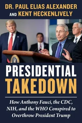 Prezydencka obława: Jak Anthony Fauci, CDC, Nih i Who spiskowali, by obalić prezydenta Trumpa - Presidential Takedown: How Anthony Fauci, the CDC, Nih, and the Who Conspired to Overthrow President Trump