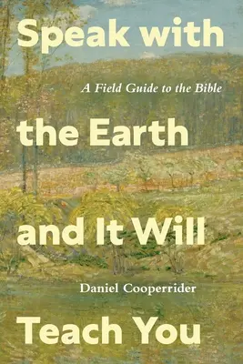 Porozmawiaj z ziemią, a ona cię nauczy: Przewodnik terenowy po Biblii - Speak with the Earth and It Will Teach You: A Field Guide to the Bible