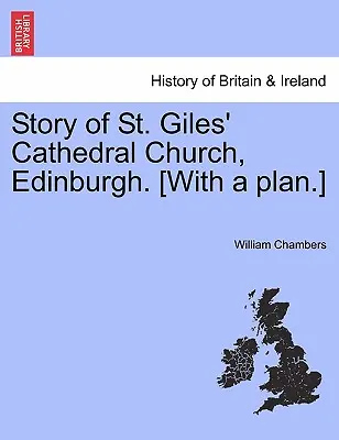 Historia kościoła katedralnego St. Giles w Edynburgu. [z planem]. - Story of St. Giles' Cathedral Church, Edinburgh. [with a Plan.]