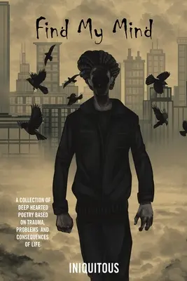 Find My Mind: Zbiór głębokiej poezji opartej na traumie, problemach i konsekwencjach życia - Find My Mind: A Collection of Deep Hearted Poetry Based on Trauma, Problems and Consequences of Life