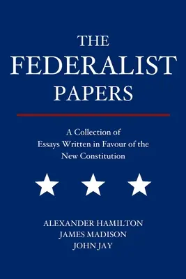 The Federalist Papers: Zbiór esejów napisanych na rzecz nowej konstytucji - The Federalist Papers: A Collection of Essays Written in Favour of the New Constitution