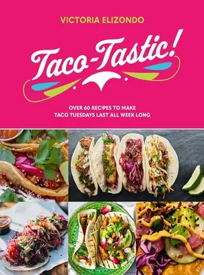 Taco-Tastic: Ponad 60 przepisów, dzięki którym wtorki z taco będą trwać przez cały tydzień - Taco-Tastic: Over 60 Recipes to Make Taco Tuesdays Last All Week Long