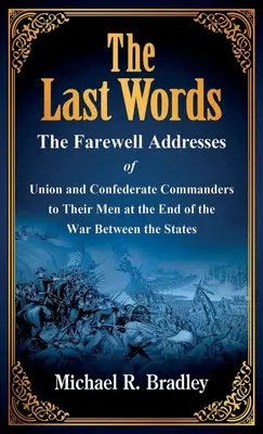 Ostatnie słowa: Pożegnalne przemówienia dowódców Unii i Konfederacji do ich ludzi pod koniec wojny między stanami - The Last Words: The Farewell Addresses of Union and Confederate Commanders to Their Men at the End of the War Between the States