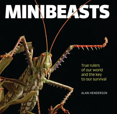 Minibeasts: Prawdziwi władcy naszego świata i klucz do naszego przetrwania - Minibeasts: True Rulers of Our World and the Key to Our Survival