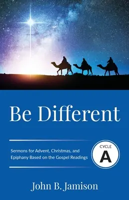 Bądź inny: Cykl kazań na Adwent, Boże Narodzenie i Epifanię na podstawie tekstów Ewangelii - Be Different: Cycle A Sermons for Advent, Christmas, and Epiphany Based on the Gospel Texts