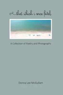 To, co kiedyś kochałem: Zbiór poezji i fotografii - That Which I Once Loved: A Collection of Poetry and Photographs