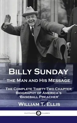 Billy Sunday, człowiek i jego przesłanie: Kompletna trzydziestodwu rozdziałowa biografia amerykańskiego „kaznodziei baseballowego - Billy Sunday, the Man and His Message: The Complete Thirty-Two Chapter Biography of America's 'Baseball Preacher'