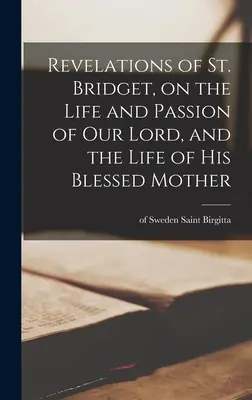 Objawienia św. Brygidy o życiu i męce naszego Pana oraz o życiu Jego Najświętszej Matki - Revelations of St. Bridget, on the Life and Passion of Our Lord, and the Life of His Blessed Mother