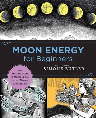 Energia Księżyca dla początkujących: Wprowadzenie do zaklęć księżycowych, faz księżyca i rytuałów - Moon Energy for Beginners: An Introduction to Moon Spells, Lunar Phases, and Rituals