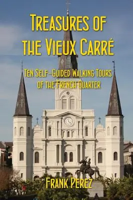 Skarby Vieux Carre: Dziesięć pieszych wycieczek z przewodnikiem po francuskiej dzielnicy - Treasures of the Vieux Carre: Ten Self-Guided Walking Tours of the French Quarter