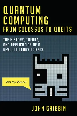 Obliczenia kwantowe od kolosów do kubitów: Historia, teoria i zastosowanie rewolucyjnej nauki - Quantum Computing from Colossus to Qubits: The History, Theory, and Application of a Revolutionary Science