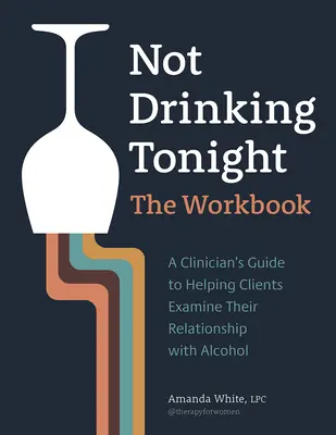 Nie piję dziś wieczorem: The Workbook: Przewodnik klinicysty pomagający klientom zbadać ich związek z alkoholem - Not Drinking Tonight: The Workbook: A Clinician's Guide to Helping Clients Examine Their Relationship with Alcohol