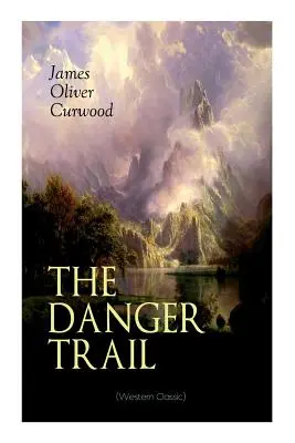 THE DANGER TRAIL (Western Classic): Porywająca opowieść o tajemnicy, przygodzie, miłości i kolejach w dzikiej Kanadzie - THE DANGER TRAIL (Western Classic): A Captivating Tale of Mystery, Adventure, Love and Railroads in the Wilderness of Canada