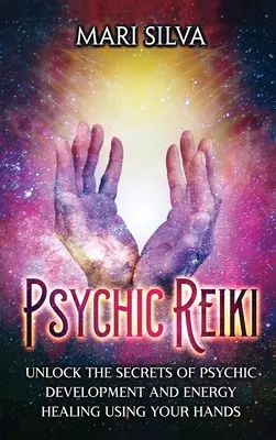 Psychic Reiki: Odblokuj sekrety rozwoju psychicznego i uzdrawiania energii za pomocą rąk - Psychic Reiki: Unlock the Secrets of Psychic Development and Energy Healing Using Your Hands