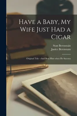 Have a Baby, My Wife Just Had a Cigar: Tytuł oryginału - And Beat Him When He Sneezes - Have a Baby, My Wife Just Had a Cigar: Original Title --And Beat Him When He Sneezes