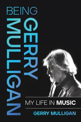 Być Gerrym Mulliganem: Moje życie w muzyce - Being Gerry Mulligan: My Life in Music