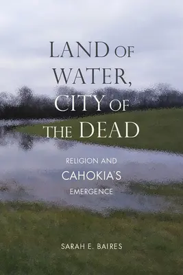 Kraina wody, miasto umarłych: religia i powstanie Cahokii - Land of Water, City of the Dead: Religion and Cahokia's Emergence