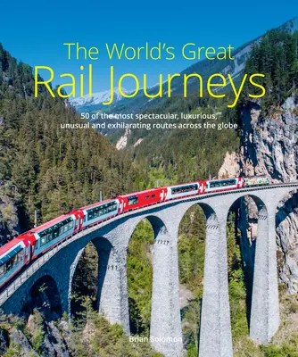 The World's Great Rail Journeys: 50 najbardziej spektakularnych, luksusowych, niezwykłych i ekscytujących tras na całym świecie - The World's Great Rail Journeys: 50 of the Most Spectacular, Luxurious, Unusual and Exhilarating Routes Across the Globe