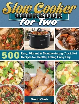 Slow Cooker dla dwojga: 500 łatwych, żywych i pysznych przepisów na zdrowe odżywianie każdego dnia - Slow Cooker Cookbook for Two: 500 Easy, Vibrant & Mouthwatering Crock Pot Recipes for Healthy Eating Every Day