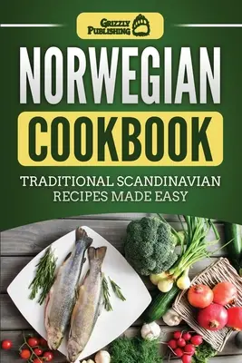 Norweska książka kucharska: Tradycyjne skandynawskie przepisy w prosty sposób - Norwegian Cookbook: Traditional Scandinavian Recipes Made Easy