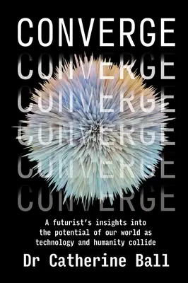 Konwergencja: Wgląd futurysty w potencjał naszego świata po zderzeniu technologii i ludzkości - Converge: A futurist's insights into the potential of our world as technology and humanity collide