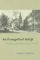 An Evangelical Adrift: Kształtowanie się teologii Johna Henry'ego Newmana - An Evangelical Adrift: The Making of John Henry Newman's Theology