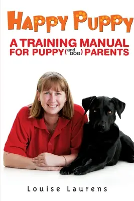 Szczęśliwy szczeniak: Podręcznik szkoleniowy dla rodziców szczeniąt (i psów) - Happy Puppy: A Training Manual For Puppy (and Dog) Parents