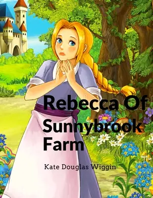 Rebecca Of Sunnybrook Farm: Urocza i klasyczna powieść dla dzieci - Rebecca Of Sunnybrook Farm: Charming and Classic Children's Novel