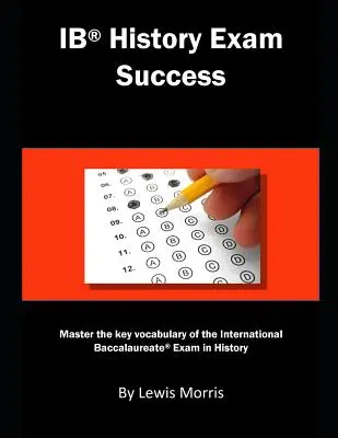 Ib History Exam Success: Opanuj kluczowe słownictwo związane z egzaminem matury międzynarodowej z historii - Ib History Exam Success: Master the Key Vocabulary of the International Baccalaureate Exam in History