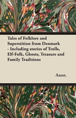 Opowieści o folklorze i przesądach z Danii - w tym historie o trollach, elfach, duchach, skarbach i tradycjach rodzinnych; w tym historie T - Tales of Folklore and Superstition from Denmark - Including stories of Trolls, Elf-Folk, Ghosts, Treasure and Family Traditions;Including stories of T