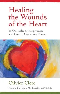 Leczenie ran serca: 15 przeszkód na drodze do przebaczenia i jak je pokonać - Healing the Wounds of the Heart: 15 Obstacles to Forgiveness and How to Overcome Them