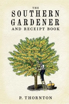 Southern Gardener and Receipt Book: Zawiera wskazówki dotyczące ogrodnictwa - Southern Gardener and Receipt Book: Containing Directions for Gardening