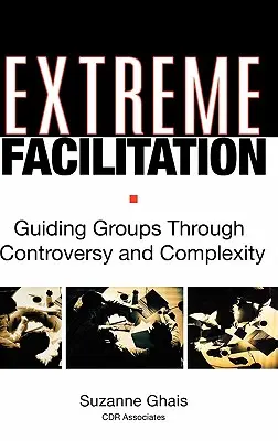 Ekstremalna facylitacja: Prowadzenie grup przez kontrowersje i złożoność - Extreme Facilitation: Guiding Groups Through Controversy and Complexity