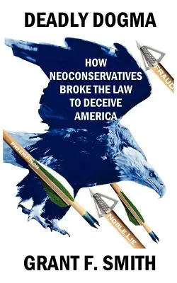 Deadly Dogma: Jak neokonserwatyści złamali prawo, by oszukać Amerykę - Deadly Dogma: How Neoconservatives Broke the Law to Deceive America