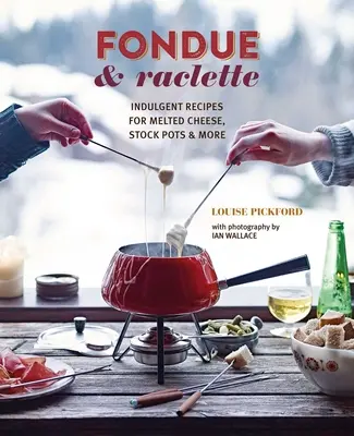 Fondue & Raclette: Pyszne przepisy na topiony ser, bulionówki i nie tylko - Fondue & Raclette: Indulgent Recipes for Melted Cheese, Stock Pots & More