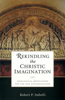 Ożywianie wyobraźni chrześcijańskiej: Medytacje teologiczne dla nowej ewangelizacji - Rekindling the Christic Imagination: Theological Meditations for the New Evangelization