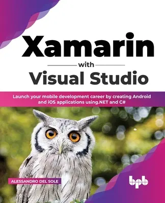Xamarin z Visual Studio: Rozpocznij karierę programisty mobilnego, tworząc aplikacje na Androida i iOS przy użyciu .NET i C# - Xamarin with Visual Studio: Launch your mobile development career by creating Android and iOS applications using.NET and C#