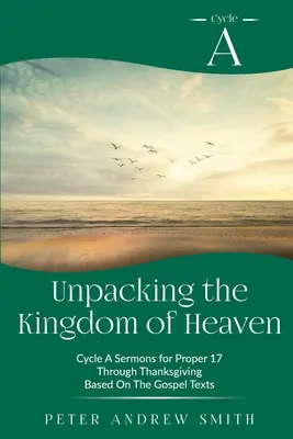 Rozpakowywanie Królestwa Niebieskiego: Cykl kazań opartych na tekstach Ewangelii na okres od 17 dnia miesiąca do Święta Dziękczynienia - Unpacking the Kingdom of Heaven: Cycle A Sermons Based on the Gospel Texts for Proper 17 through Thanksgiving