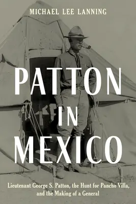 Patton w Meksyku: Porucznik George S. Patton, polowanie na Pancho Villę i tworzenie generała - Patton in Mexico: Lieutenant George S. Patton, the Hunt for Pancho Villa, and the Making of a General