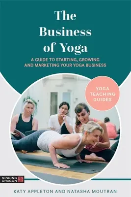 Biznes jogi: przewodnik po rozpoczynaniu, rozwijaniu i marketingu biznesu jogi - The Business of Yoga: A Guide to Starting, Growing and Marketing Your Yoga Business