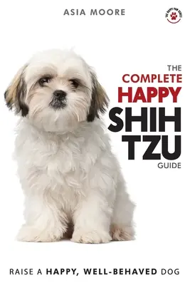 Kompletny przewodnik po szczęśliwym Shih Tzu: Podręcznik A-Z Shih Tzu dla nowych i doświadczonych właścicieli - The Complete Happy Shih Tzu Guide: The A-Z Shih Tzu Manual for New and Experienced Owners