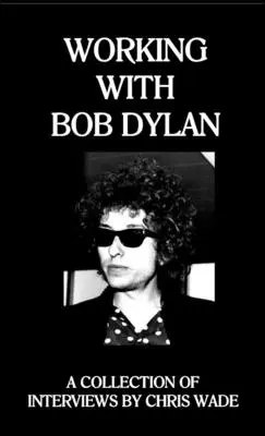 Praca z Bobem Dylanem: Zbiór wywiadów Chrisa Wade'a - Working with Bob Dylan: A Collection of Interviews by Chris Wade