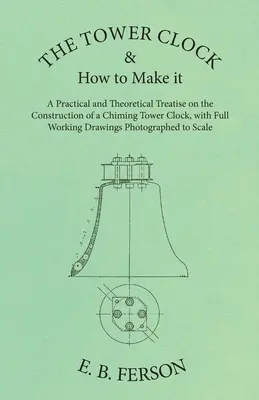 The Tower Clock and How to Make it - Praktyczny i teoretyczny traktat o budowie zegara wieżowego z pełnymi rysunkami roboczymi Pho - The Tower Clock and How to Make it - A Practical and Theoretical Treatise on the Construction of a Chiming Tower Clock, with Full Working Drawings Pho